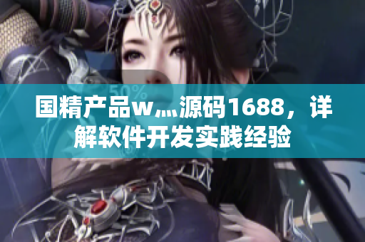 国精产品w灬源码1688，详解软件开发实践经验