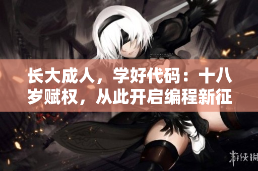 长大成人，学好代码：十八岁赋权，从此开启编程新征程