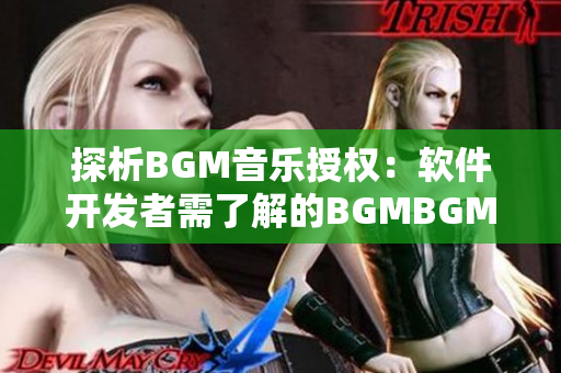 探析BGM音乐授权：软件开发者需了解的BGMBGMBGM授权费用和合规性