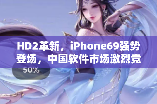HD2革新，iPhone69强势登场，中国软件市场激烈竞争