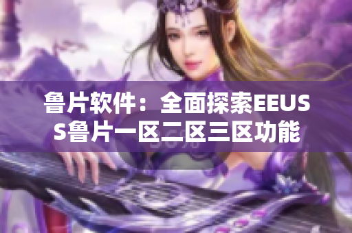 鲁片软件：全面探索EEUSS鲁片一区二区三区功能
