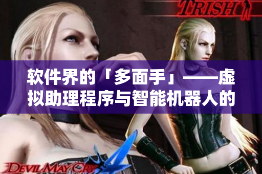 软件界的「多面手」——虚拟助理程序与智能机器人的异同对比