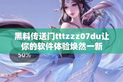 黑料传送门tttzzz07du让你的软件体验焕然一新