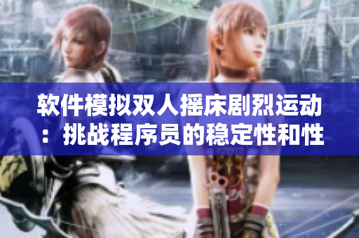 软件模拟双人摇床剧烈运动：挑战程序员的稳定性和性能