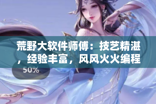 荒野大软件师傅：技艺精湛，经验丰富，风风火火编程路