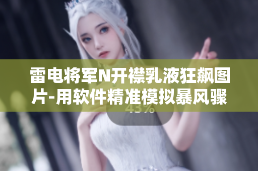 雷电将军N开襟乳液狂飙图片-用软件精准模拟暴风骤雨特效