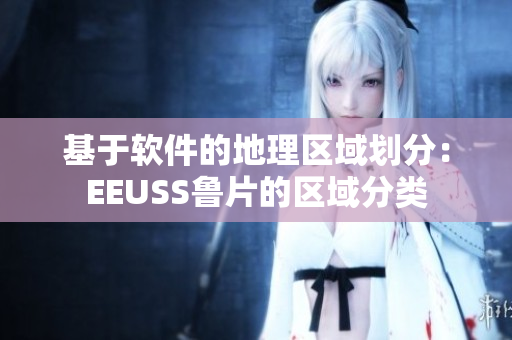 基于软件的地理区域划分：EEUSS鲁片的区域分类