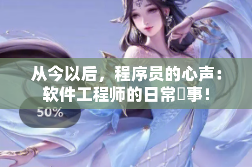 从今以后，程序员的心声：软件工程师的日常囧事！