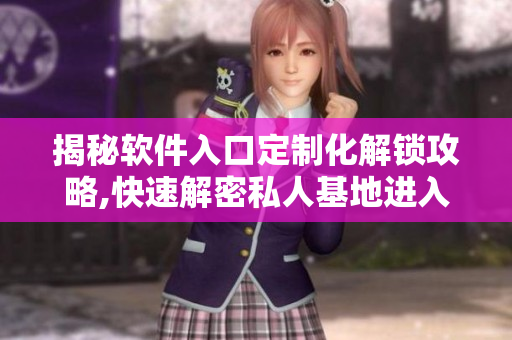揭秘软件入口定制化解锁攻略,快速解密私人基地进入方式