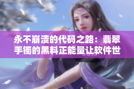 永不崩溃的代码之路：翡翠手镯的黑料正能量让软件世界不再迷茫