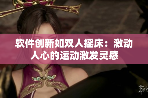 软件创新如双人摇床：激动人心的运动激发灵感