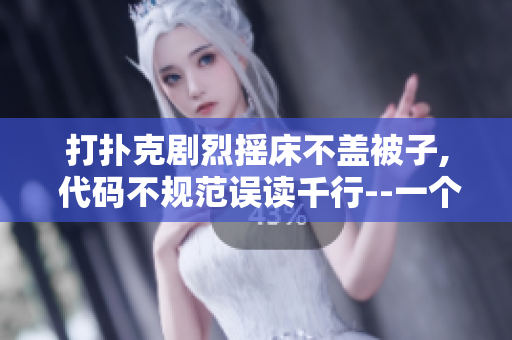 打扑克剧烈摇床不盖被子, 代码不规范误读千行--一个程序猿的痛点