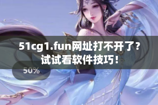 51cg1.fun网址打不开了？试试看软件技巧！