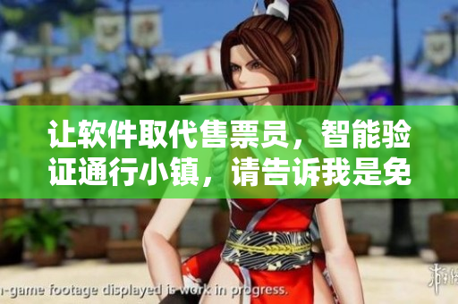 让软件取代售票员，智能验证通行小镇，请告诉我是免费阅读或者有所不同