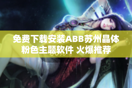 免费下载安装ABB苏州晶体粉色主题软件 火爆推荐