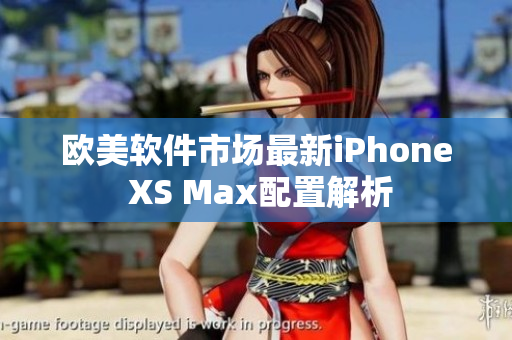 欧美软件市场最新iPhone XS Max配置解析
