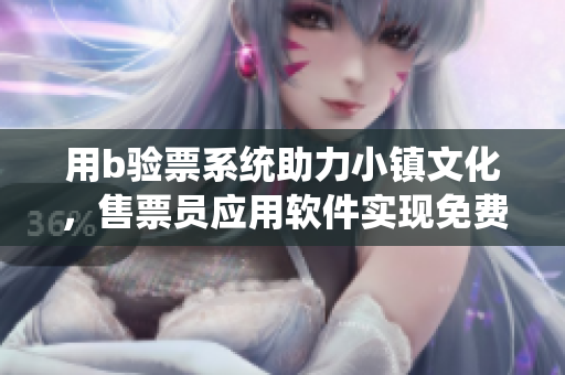 用b验票系统助力小镇文化，售票员应用软件实现免费入场