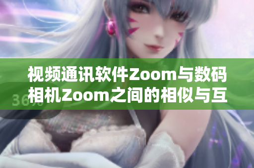 视频通讯软件Zoom与数码相机Zoom之间的相似与互补