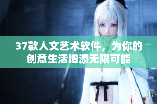 37款人文艺术软件，为你的创意生活增添无限可能