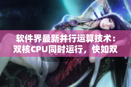软件界最新并行运算技术：双核CPU同时运行，快如双人摇床