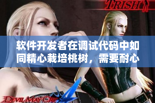 软件开发者在调试代码中如同精心栽培桃树，需要耐心呵护，细心调节。