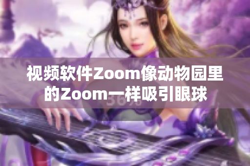 视频软件Zoom像动物园里的Zoom一样吸引眼球