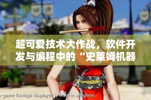 超可爱技术大作战，软件开发与编程中的“史莱姆机器人”密集登场