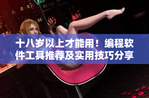 十八岁以上才能用！编程软件工具推荐及实用技巧分享