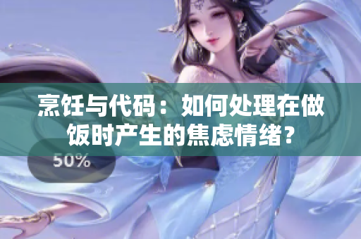 烹饪与代码：如何处理在做饭时产生的焦虑情绪？