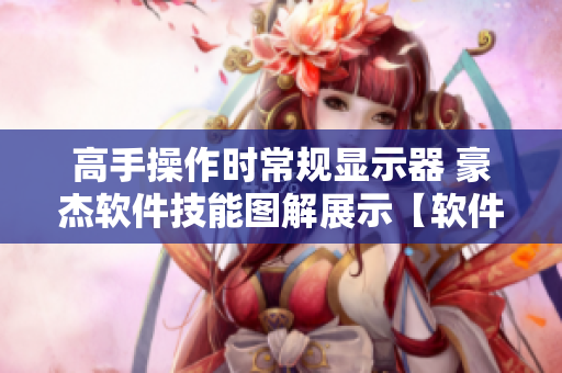 高手操作时常规显示器 豪杰软件技能图解展示【软件技法】
