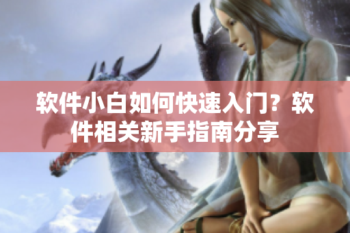 软件小白如何快速入门？软件相关新手指南分享
