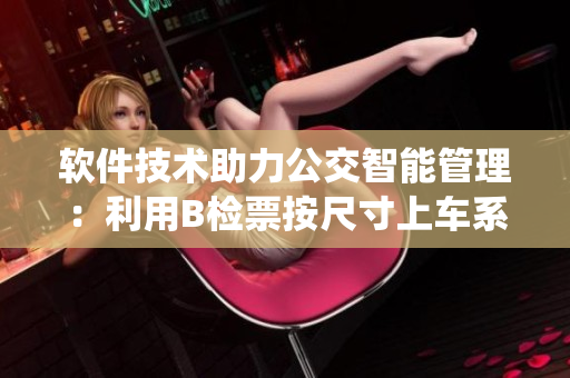 软件技术助力公交智能管理：利用B检票按尺寸上车系统提升检票员效率