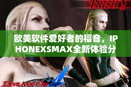 欧美软件爱好者的福音，IPHONEXSMAX全新体验分享