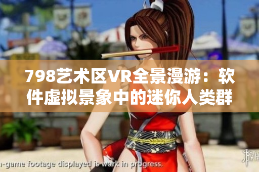 798艺术区VR全景漫游：软件虚拟景象中的迷你人类群像