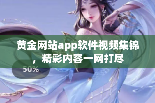 黄金网站app软件视频集锦，精彩内容一网打尽