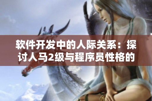 软件开发中的人际关系：探讨人马2级与程序员性格的契合