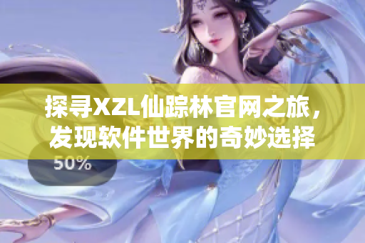 探寻XZL仙踪林官网之旅，发现软件世界的奇妙选择