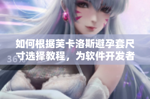 如何根据芙卡洛斯避孕套尺寸选择教程，为软件开发者准备的指南