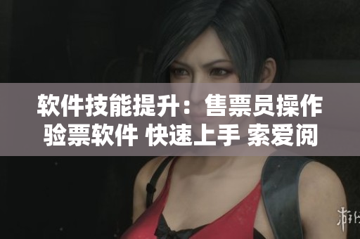 软件技能提升：售票员操作验票软件 快速上手 索爱阅读