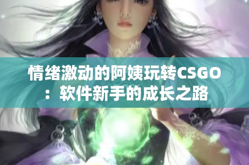 情绪激动的阿姨玩转CSGO：软件新手的成长之路