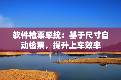 软件检票系统：基于尺寸自动检票，提升上车效率