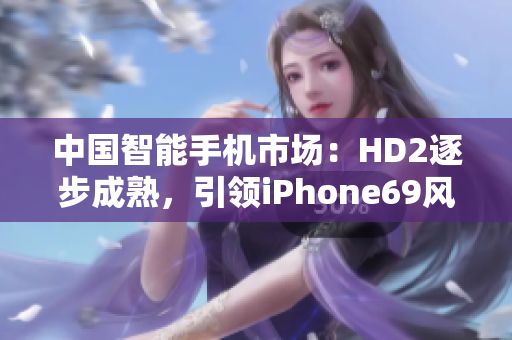中国智能手机市场：HD2逐步成熟，引领iPhone69风潮