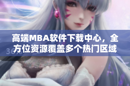 高端MBA软件下载中心，全方位资源覆盖多个热门区域