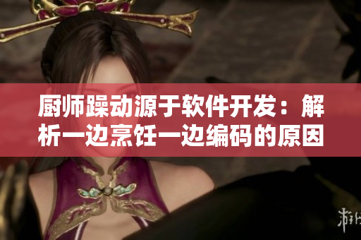 厨师躁动源于软件开发：解析一边烹饪一边编码的原因