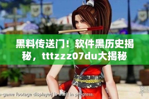 黑料传送门！软件黑历史揭秘，tttzzz07du大揭秘