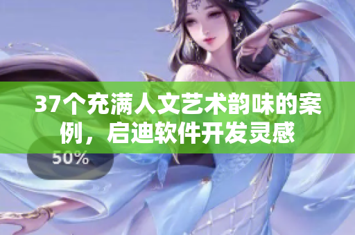37个充满人文艺术韵味的案例，启迪软件开发灵感