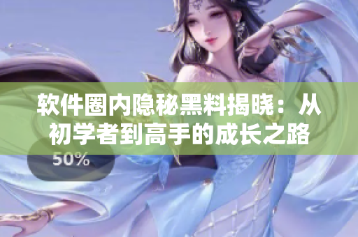 软件圈内隐秘黑料揭晓：从初学者到高手的成长之路