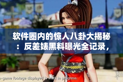 软件圈内的惊人八卦大揭秘：反差婊黑料曝光全记录，助力万里长征解密历程