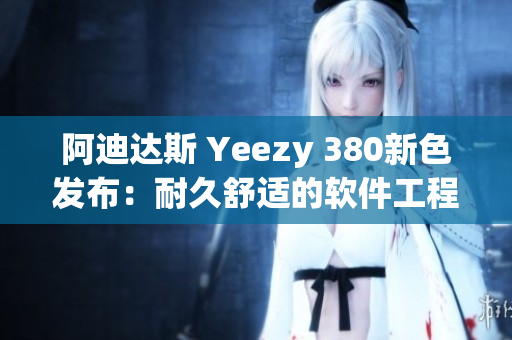 阿迪达斯 Yeezy 380新色发布：耐久舒适的软件工程篮球鞋