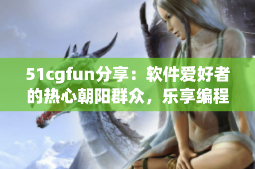 51cgfun分享：软件爱好者的热心朝阳群众，乐享编程乐趣